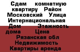 Сдам  1 комнатную квартиру › Район ­ Московский › Улица ­ Интернациональная › Дом ­ 23 › Этажность дома ­ 9 › Цена ­ 10 000 - Рязанская обл. Недвижимость » Квартиры аренда   